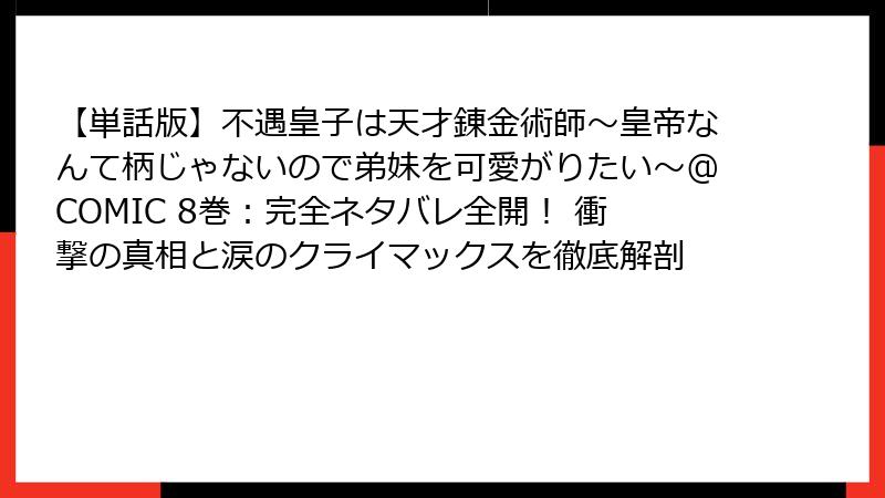 【単話版】不遇皇子は天才錬金術師～皇帝なんて柄じゃないので弟妹を可愛がりたい～@COMIC 8巻：完全ネタバレ全開！ 衝撃の真相と涙のクライマックスを徹底解剖