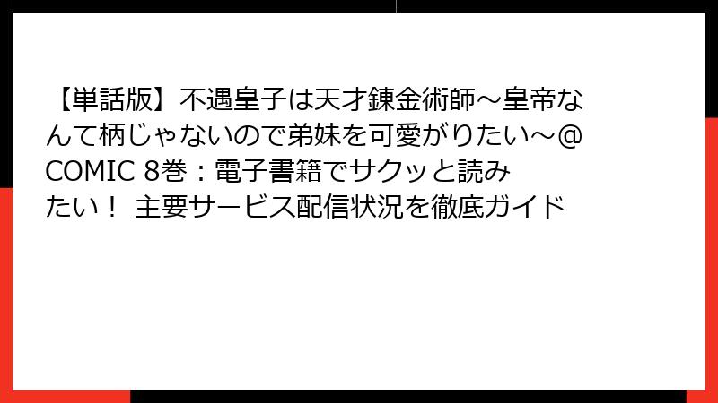 【単話版】不遇皇子は天才錬金術師～皇帝なんて柄じゃないので弟妹を可愛がりたい～@COMIC 8巻：電子書籍でサクッと読みたい！ 主要サービス配信状況を徹底ガイド