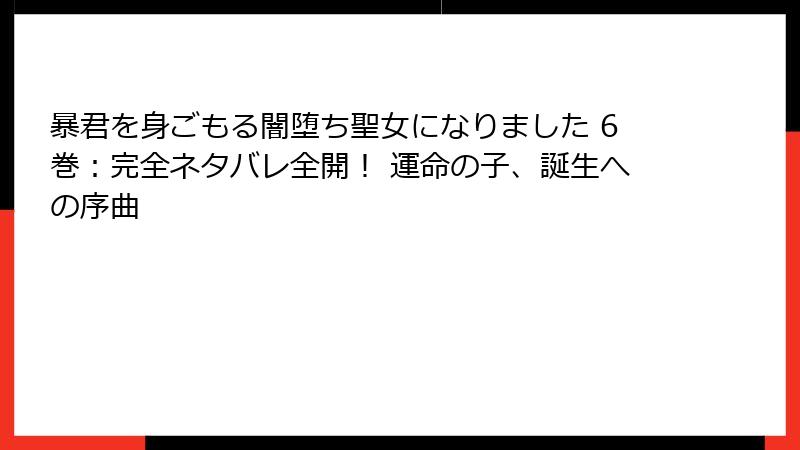 暴君を身ごもる闇堕ち聖女になりました 6巻：完全ネタバレ全開！ 運命の子、誕生への序曲