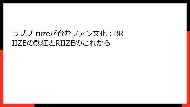 ラブブ riizeが育むファン文化：BRIIZEの熱狂とRIIZEのこれから