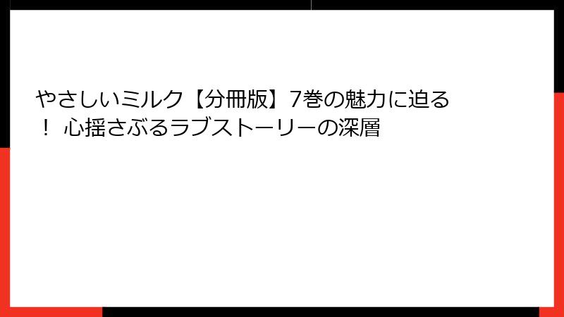 やさしいミルク【分冊版】7巻の魅力に迫る！ 心揺さぶるラブストーリーの深層