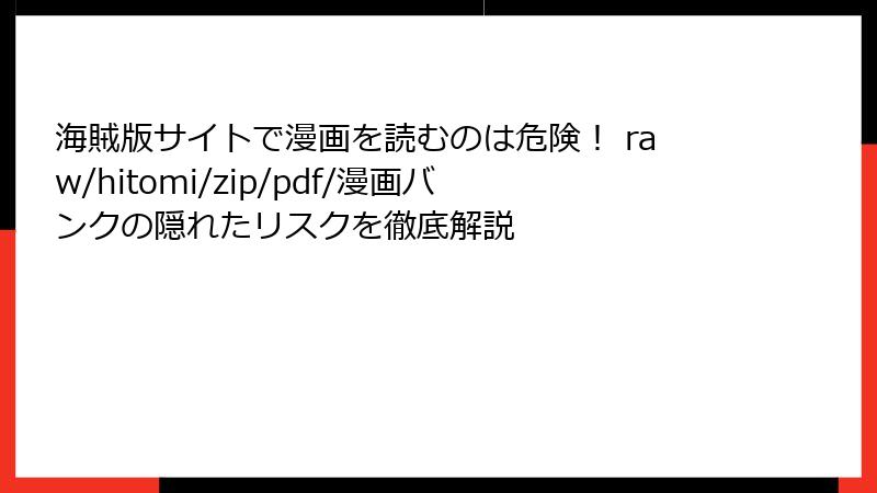 海賊版サイトで漫画を読むのは危険！ raw/hitomi/zip/pdf/漫画バンクの隠れたリスクを徹底解説