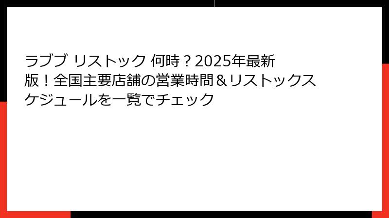 ラブブ リストック 何時？2025年最新版！全国主要店舗の営業時間＆リストックスケジュールを一覧でチェック