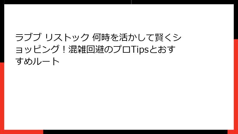 ラブブ リストック 何時を活かして賢くショッピング！混雑回避のプロTipsとおすすめルート