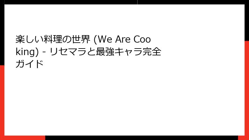 楽しい料理の世界 (We Are Cooking) - リセマラと最強キャラ完全ガイド