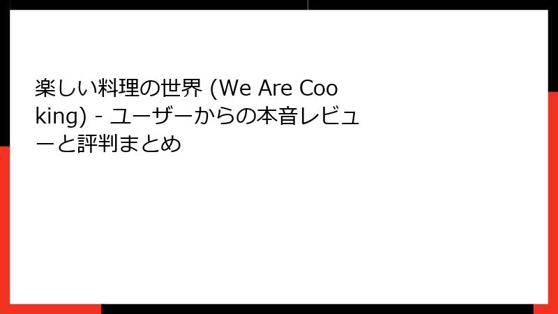 楽しい料理の世界 (We Are Cooking) - ユーザーからの本音レビューと評判まとめ