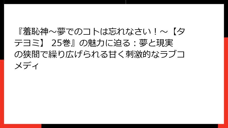 『羞恥神~夢でのコトは忘れなさい!~【タテヨミ】 25巻』の魅力に迫る:夢と現実の狭間で繰り広げられる甘く刺激的なラブコメディ