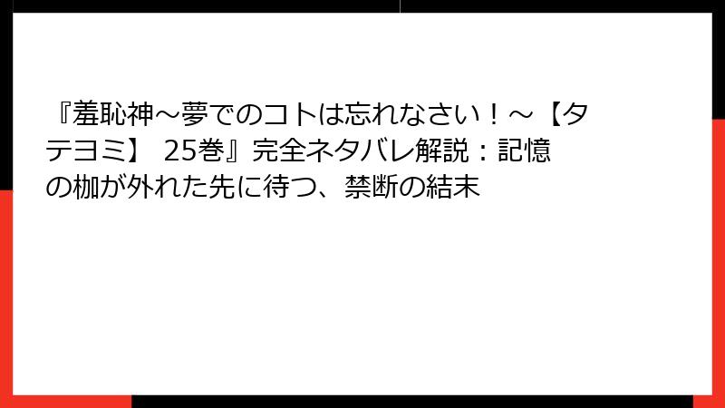 『羞恥神~夢でのコトは忘れなさい!~【タテヨミ】 25巻』完全ネタバレ解説:記憶の枷が外れた先に待つ、禁断の結末