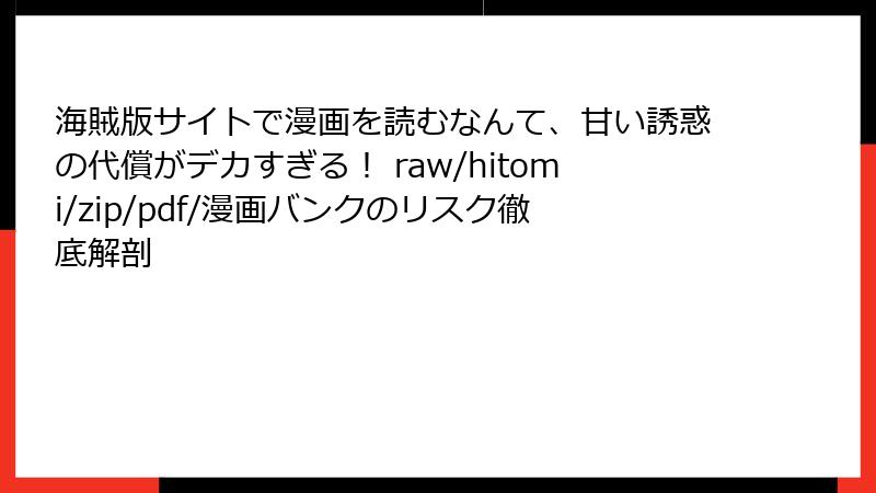 海賊版サイトで漫画を読むなんて、甘い誘惑の代償がデカすぎる! raw/hitomi/zip/pdf/漫画バンクのリスク徹底解剖