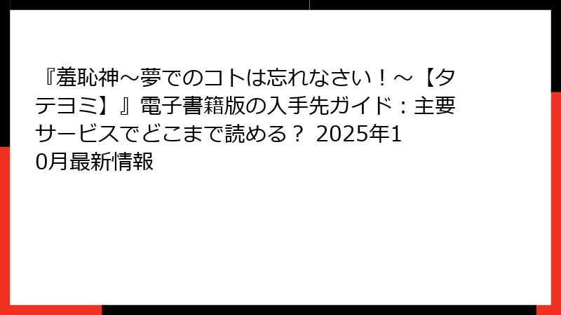 『羞恥神~夢でのコトは忘れなさい!~【タテヨミ】』電子書籍版の入手先ガイド:主要サービスでどこまで読める? 2025年10月最新情報