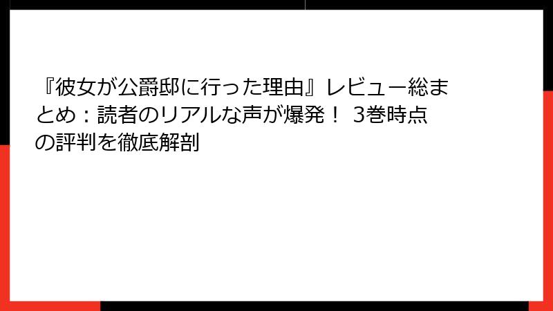 『彼女が公爵邸に行った理由』レビュー総まとめ:読者のリアルな声が爆発! 3巻時点の評判を徹底解剖