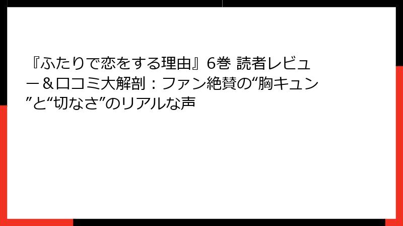 『ふたりで恋をする理由』6巻 読者レビュー＆口コミ大解剖：ファン絶賛の“胸キュン”と“切なさ”のリアルな声