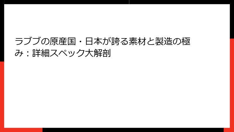 ラブブの原産国・日本が誇る素材と製造の極み：詳細スペック大解剖