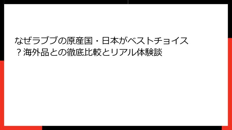 なぜラブブの原産国・日本がベストチョイス？海外品との徹底比較とリアル体験談