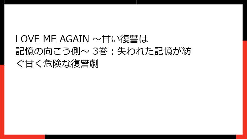 LOVE ME AGAIN ～甘い復讐は記憶の向こう側～ 3巻：失われた記憶が紡ぐ甘く危険な復讐劇