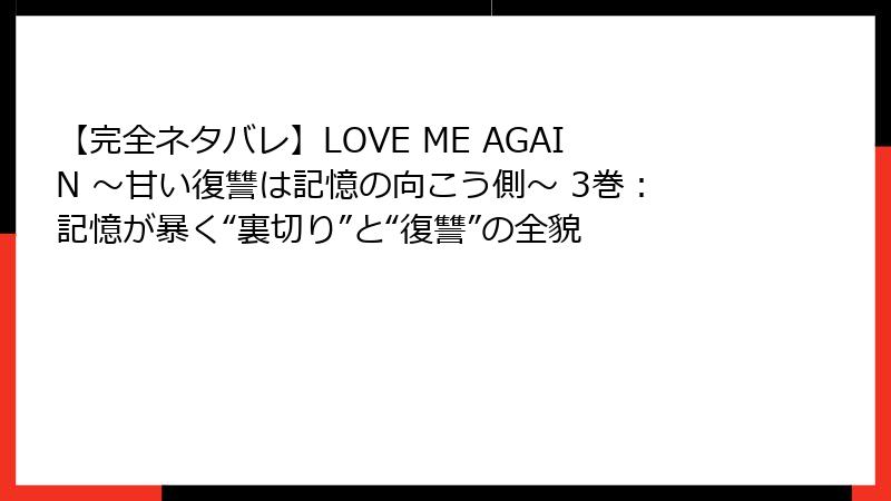 【完全ネタバレ】LOVE ME AGAIN ～甘い復讐は記憶の向こう側～ 3巻：記憶が暴く“裏切り”と“復讐”の全貌