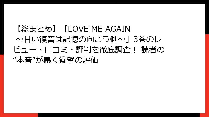 【総まとめ】「LOVE ME AGAIN ～甘い復讐は記憶の向こう側～」3巻のレビュー・口コミ・評判を徹底調査！ 読者の“本音”が暴く衝撃の評価