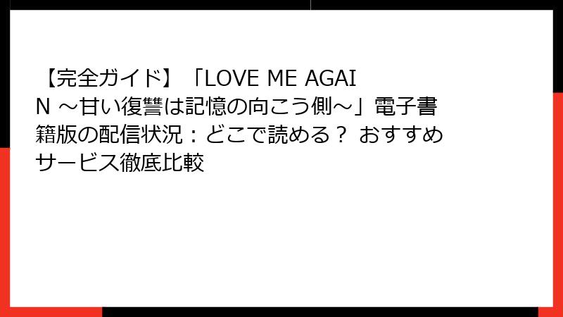 【完全ガイド】「LOVE ME AGAIN ～甘い復讐は記憶の向こう側～」電子書籍版の配信状況：どこで読める？ おすすめサービス徹底比較