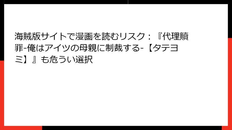 海賊版サイトで漫画を読むリスク：『代理贖罪-俺はアイツの母親に制裁する-【タテヨミ】』も危うい選択
