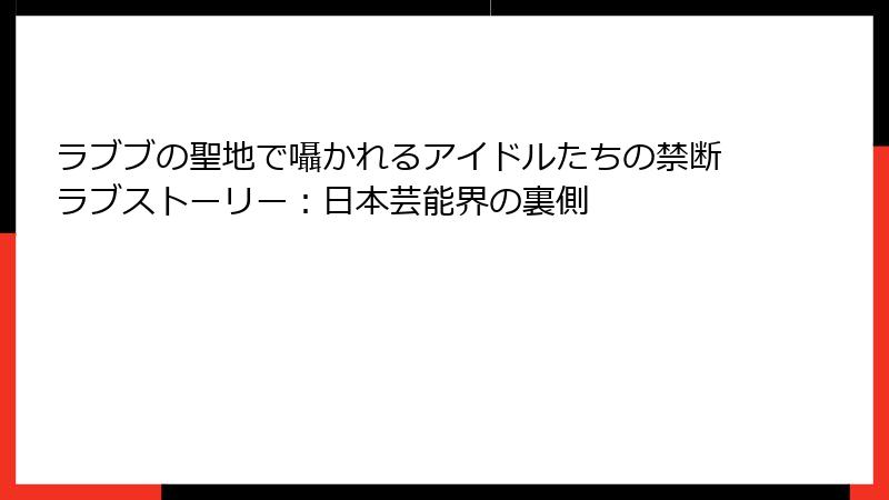 ラブブの聖地で囁かれるアイドルたちの禁断ラブストーリー：日本芸能界の裏側