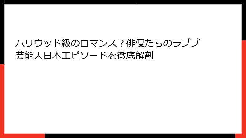 ハリウッド級のロマンス？俳優たちのラブブ芸能人日本エピソードを徹底解剖