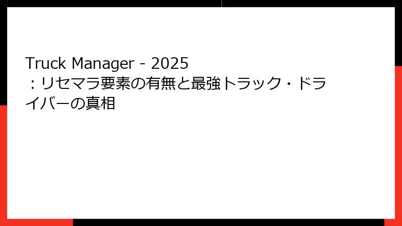 Truck Manager - 2025:リセマラ要素の有無と最強トラック・ドライバーの真相