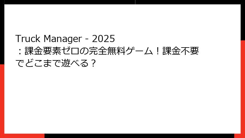 Truck Manager - 2025:課金要素ゼロの完全無料ゲーム!課金不要でどこまで遊べる?