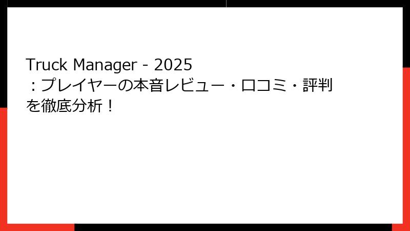 Truck Manager - 2025:プレイヤーの本音レビュー・口コミ・評判を徹底分析!