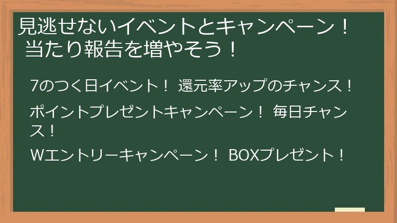見逃せないイベントとキャンペーン! 当たり報告を増やそう!