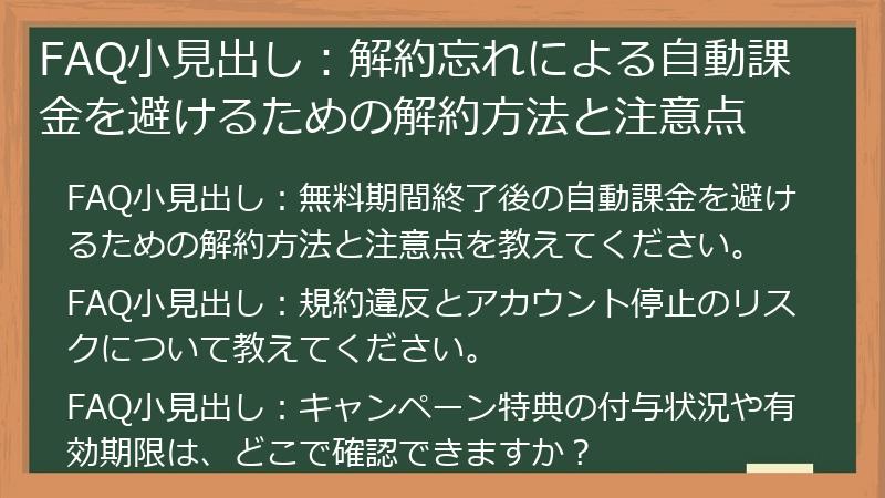 FAQ小見出し：解約忘れによる自動課金を避けるための解約方法と注意点