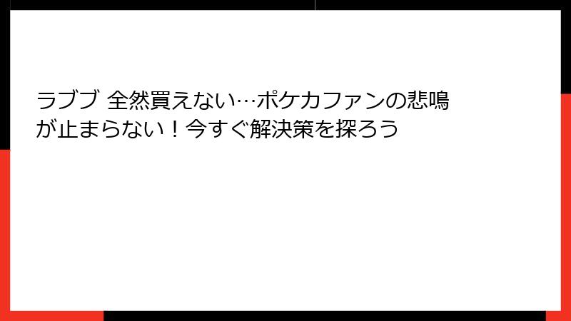 ラブブ 全然買えない…ポケカファンの悲鳴が止まらない！今すぐ解決策を探ろう