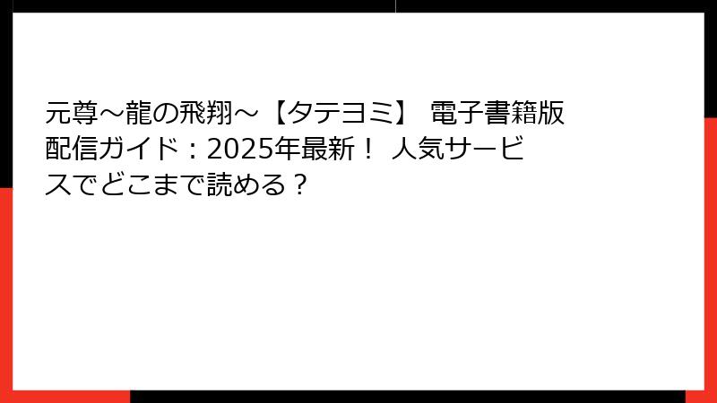 元尊～龍の飛翔～【タテヨミ】 電子書籍版配信ガイド：2025年最新！ 人気サービスでどこまで読める？