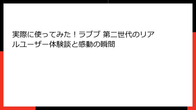 実際に使ってみた！ラブブ 第二世代のリアルユーザー体験談と感動の瞬間