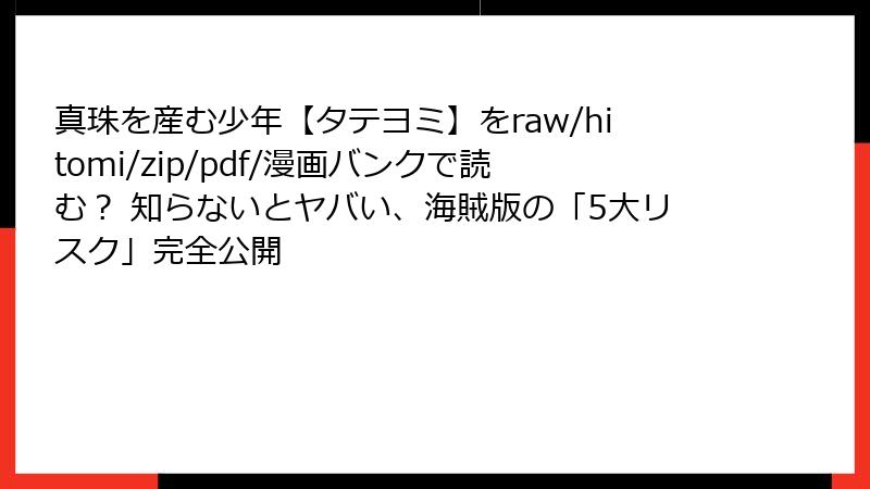 真珠を産む少年【タテヨミ】をraw/hitomi/zip/pdf/漫画バンクで読む？ 知らないとヤバい、海賊版の「5大リスク」完全公開