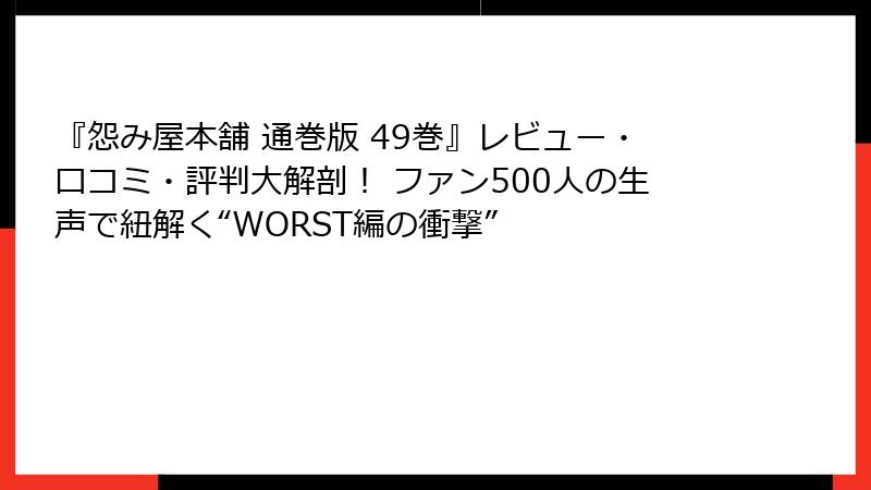 『怨み屋本舗 通巻版 49巻』レビュー・口コミ・評判大解剖！ ファン500人の生声で紐解く“WORST編の衝撃”