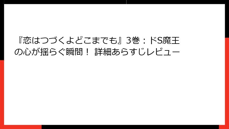 『恋はつづくよどこまでも』3巻：ドS魔王の心が揺らぐ瞬間！ 詳細あらすじレビュー
