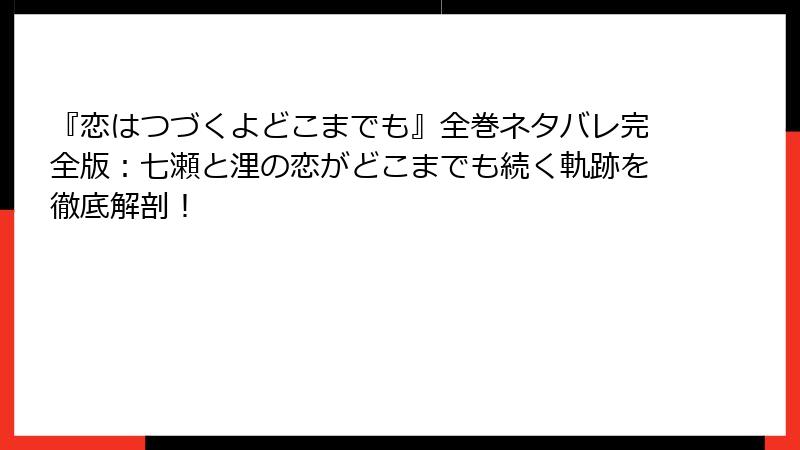 『恋はつづくよどこまでも』全巻ネタバレ完全版：七瀬と浬の恋がどこまでも続く軌跡を徹底解剖！