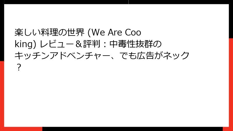 楽しい料理の世界 (We Are Cooking) レビュー&評判:中毒性抜群のキッチンアドベンチャー、でも広告がネック?