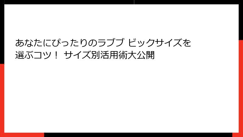 あなたにぴったりのラブブ ビックサイズを選ぶコツ！ サイズ別活用術大公開
