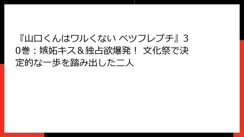 『山口くんはワルくない ベツフレプチ』30巻：嫉妬キス＆独占欲爆発！ 文化祭で決定的な一歩を踏み出した二人