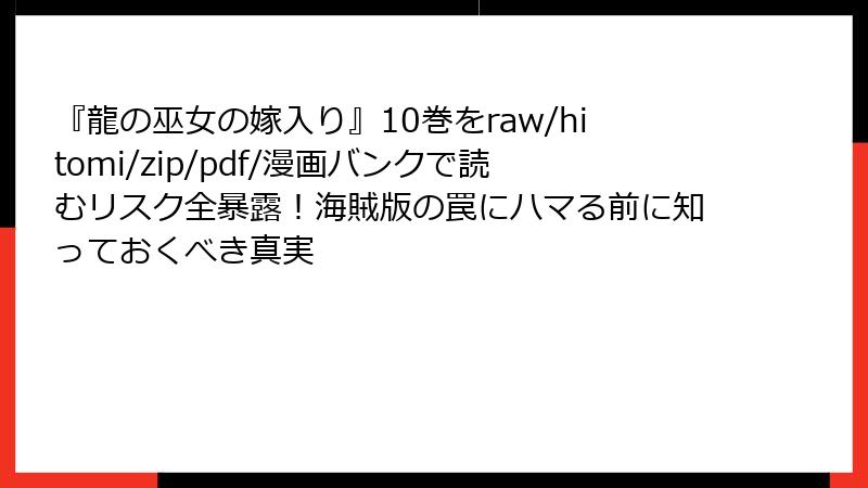 『龍の巫女の嫁入り』10巻をraw/hitomi/zip/pdf/漫画バンクで読むリスク全暴露！海賊版の罠にハマる前に知っておくべき真実