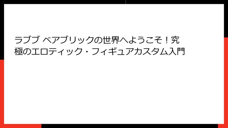 ラブブ ベアブリックの世界へようこそ！究極のエロティック・フィギュアカスタム入門