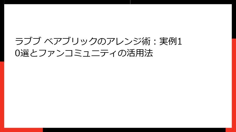 ラブブ ベアブリックのアレンジ術：実例10選とファンコミュニティの活用法