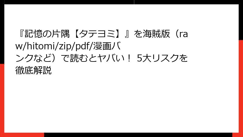 『記憶の片隅【タテヨミ】』を海賊版（raw/hitomi/zip/pdf/漫画バンクなど）で読むとヤバい！ 5大リスクを徹底解説