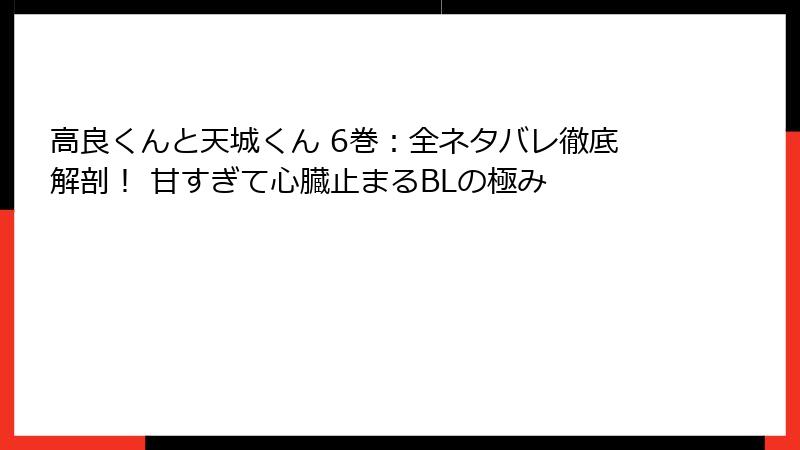 高良くんと天城くん 6巻：全ネタバレ徹底解剖！ 甘すぎて心臓止まるBLの極み