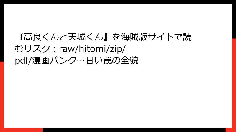『高良くんと天城くん』を海賊版サイトで読むリスク：raw/hitomi/zip/pdf/漫画バンク…甘い罠の全貌