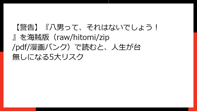 【警告】『八男って、それはないでしょう！』を海賊版（raw/hitomi/zip/pdf/漫画バンク）で読むと、人生が台無しになる5大リスク