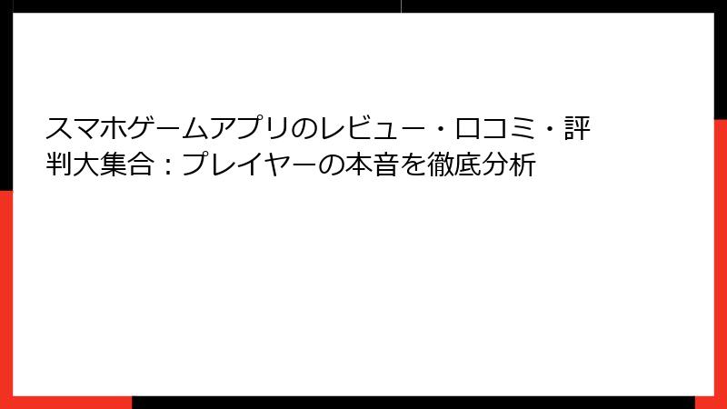 スマホゲームアプリのレビュー・口コミ・評判大集合:プレイヤーの本音を徹底分析