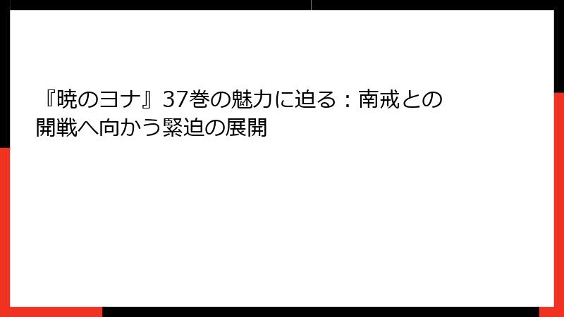 『暁のヨナ』37巻の魅力に迫る:南戒との開戦へ向かう緊迫の展開