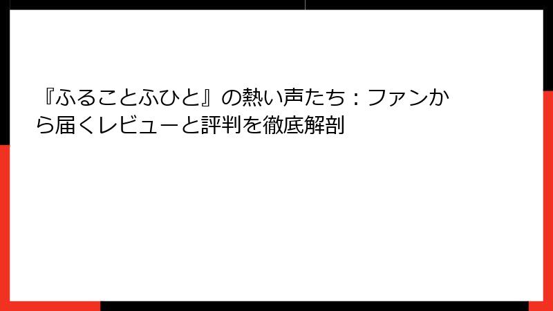 『ふることふひと』の熱い声たち：ファンから届くレビューと評判を徹底解剖